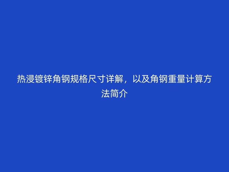 熱浸鍍鋅角鋼規(guī)格尺寸詳解，以及角鋼重量計算方法簡介