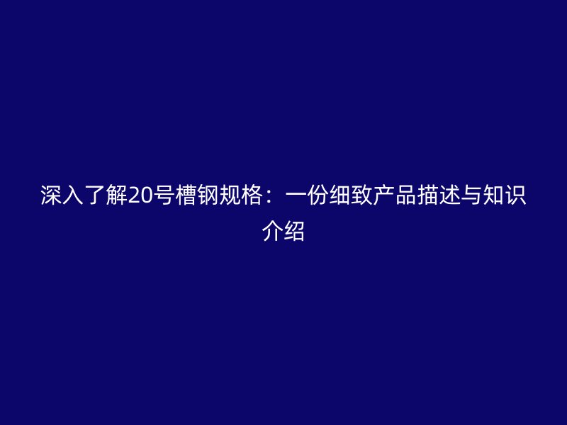 深入了解20號(hào)槽鋼規(guī)格：一份細(xì)致產(chǎn)品描述與知識(shí)介紹