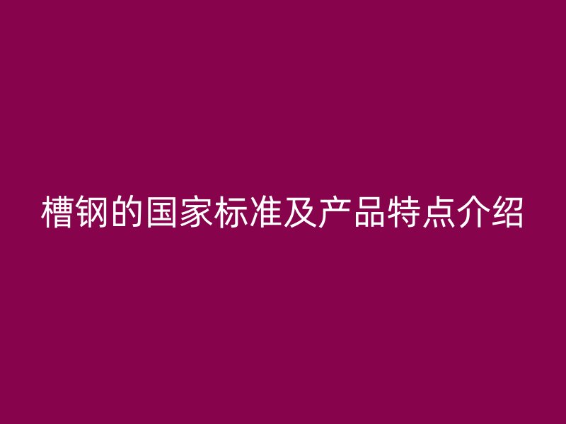 槽鋼的國(guó)家標(biāo)準(zhǔn)及產(chǎn)品特點(diǎn)介紹