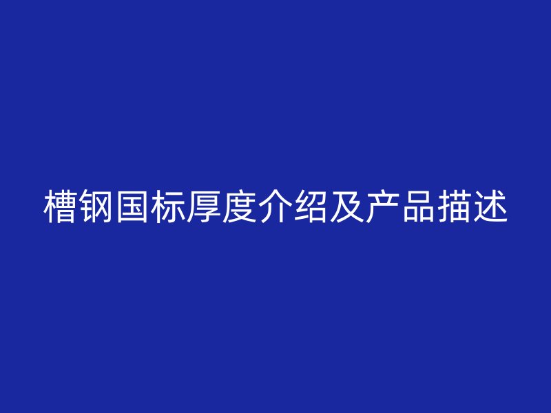 槽鋼國標(biāo)厚度介紹及產(chǎn)品描述