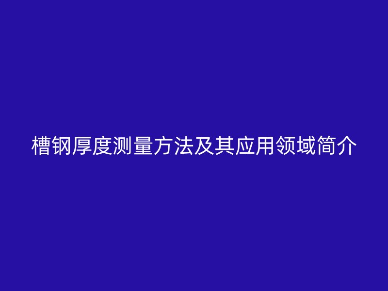槽鋼厚度測(cè)量方法及其應(yīng)用領(lǐng)域簡(jiǎn)介