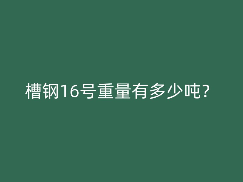 槽鋼16號重量有多少噸？