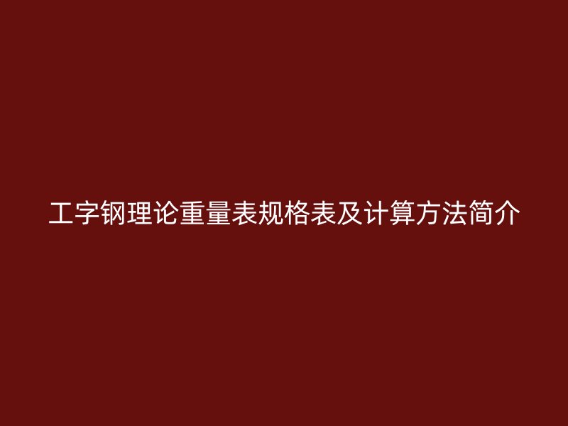 工字鋼理論重量表規(guī)格表及計(jì)算方法簡介