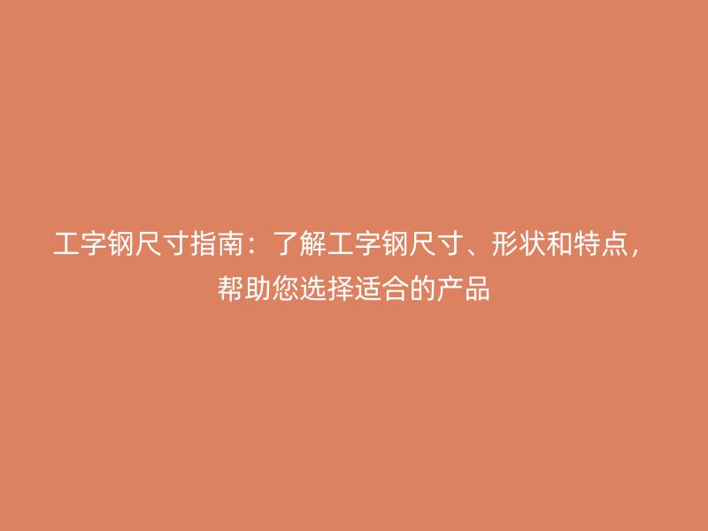 工字鋼尺寸指南：了解工字鋼尺寸、形狀和特點(diǎn)，幫助您選擇適合的產(chǎn)品