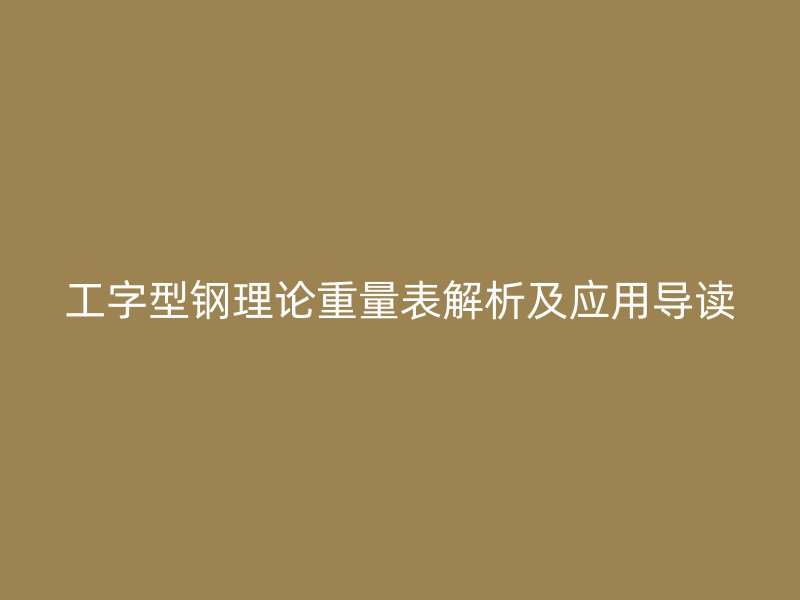 工字型鋼理論重量表解析及應(yīng)用導讀