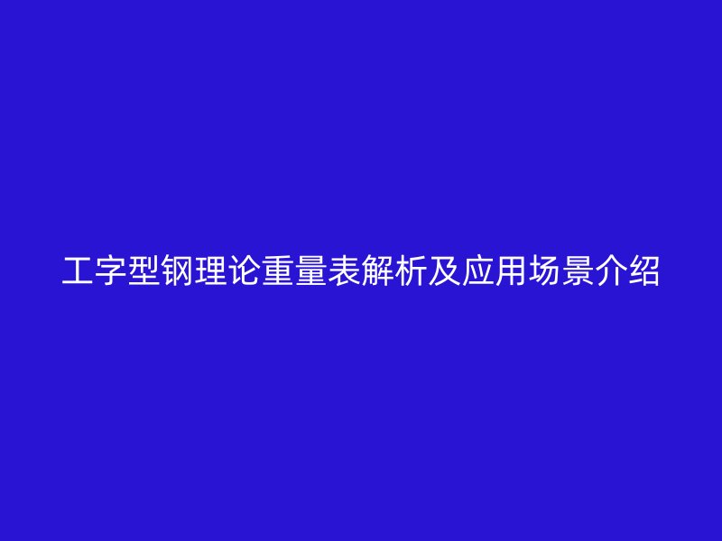 工字型鋼理論重量表解析及應(yīng)用場(chǎng)景介紹