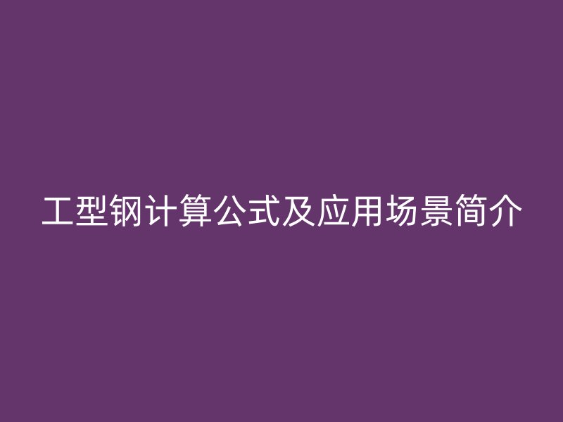 工型鋼計算公式及應(yīng)用場景簡介