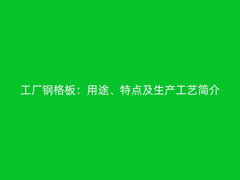 工廠鋼格板：用途、特點及生產(chǎn)工藝簡介