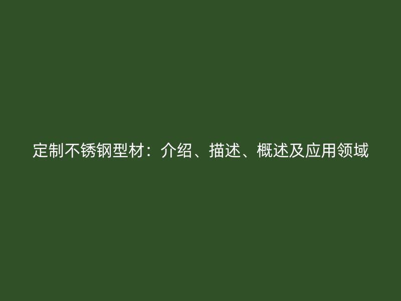 定制不銹鋼型材：介紹、描述、概述及應(yīng)用領(lǐng)域