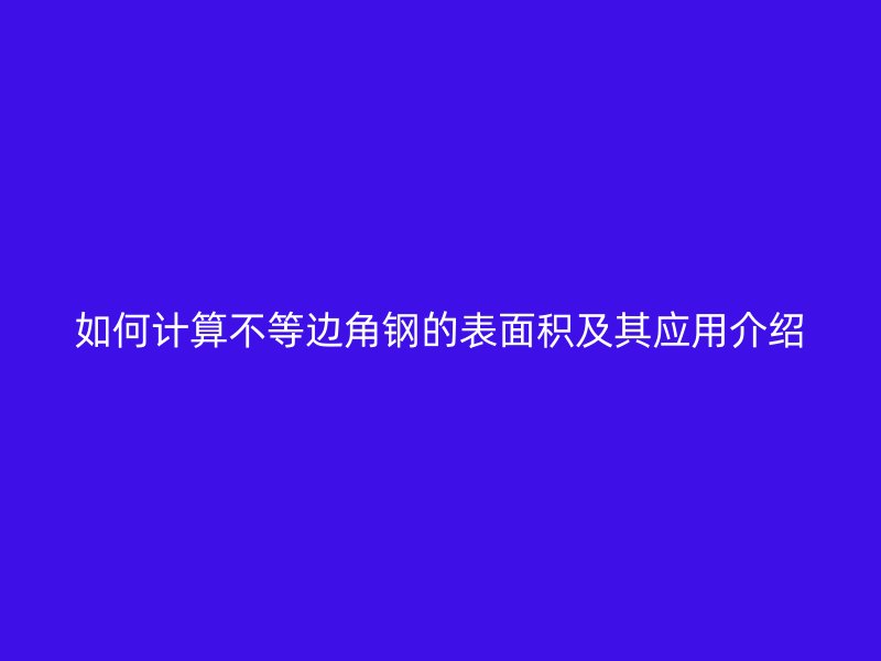 如何計算不等邊角鋼的表面積及其應(yīng)用介紹