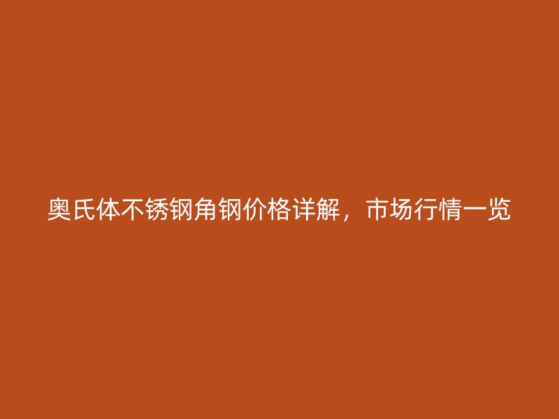 奧氏體不銹鋼角鋼價(jià)格詳解，市場(chǎng)行情一覽