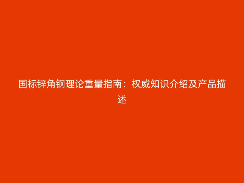 國標(biāo)鋅角鋼理論重量指南：權(quán)威知識介紹及產(chǎn)品描述