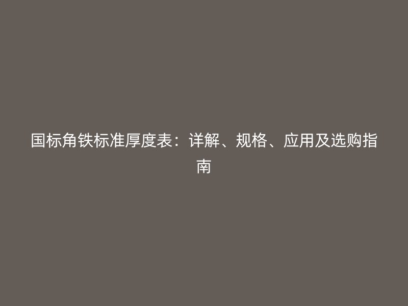 國標(biāo)角鐵標(biāo)準(zhǔn)厚度表：詳解、規(guī)格、應(yīng)用及選購指南