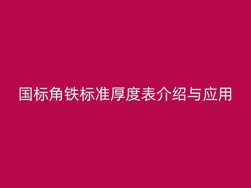 國(guó)標(biāo)角鐵標(biāo)準(zhǔn)厚度表介紹與應(yīng)用