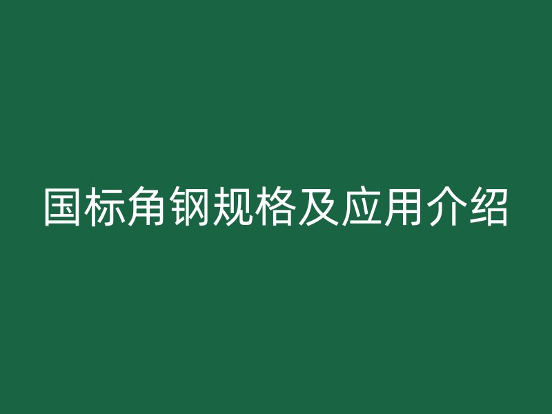 國標角鋼規(guī)格及應(yīng)用介紹