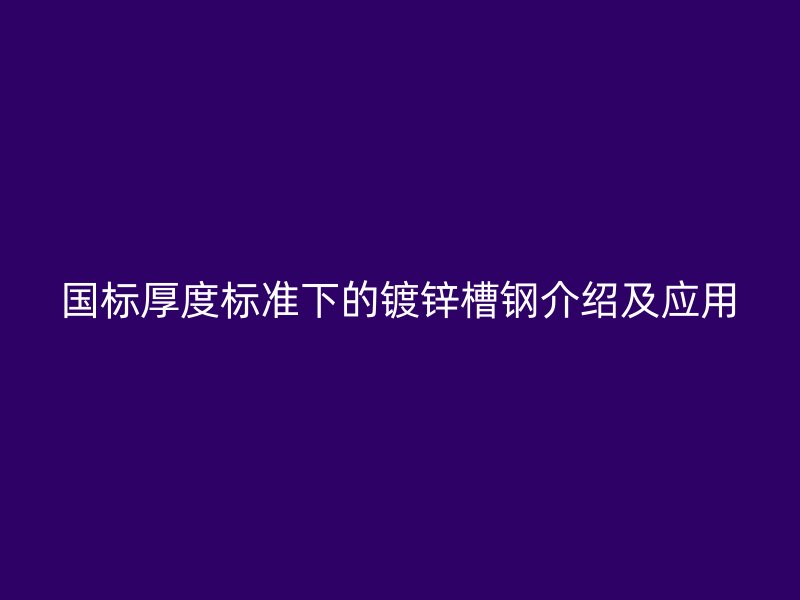國標厚度標準下的鍍鋅槽鋼介紹及應用