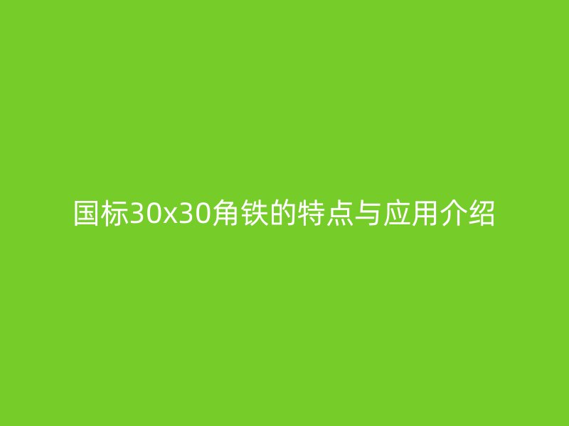 國(guó)標(biāo)30x30角鐵的特點(diǎn)與應(yīng)用介紹