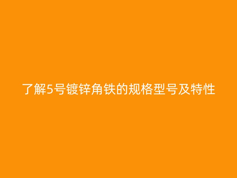 了解5號鍍鋅角鐵的規(guī)格型號及特性