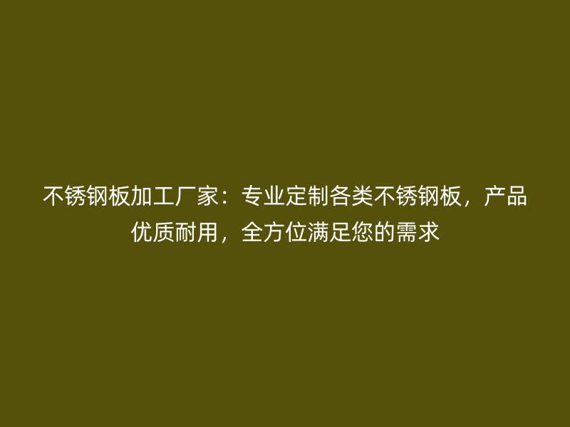 不銹鋼板加工廠家：專業(yè)定制各類不銹鋼板，產(chǎn)品優(yōu)質(zhì)耐用，全方位滿足您的需求