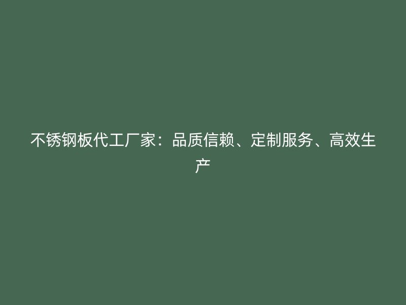不銹鋼板代工廠家：品質(zhì)信賴、定制服務(wù)、高效生產(chǎn)