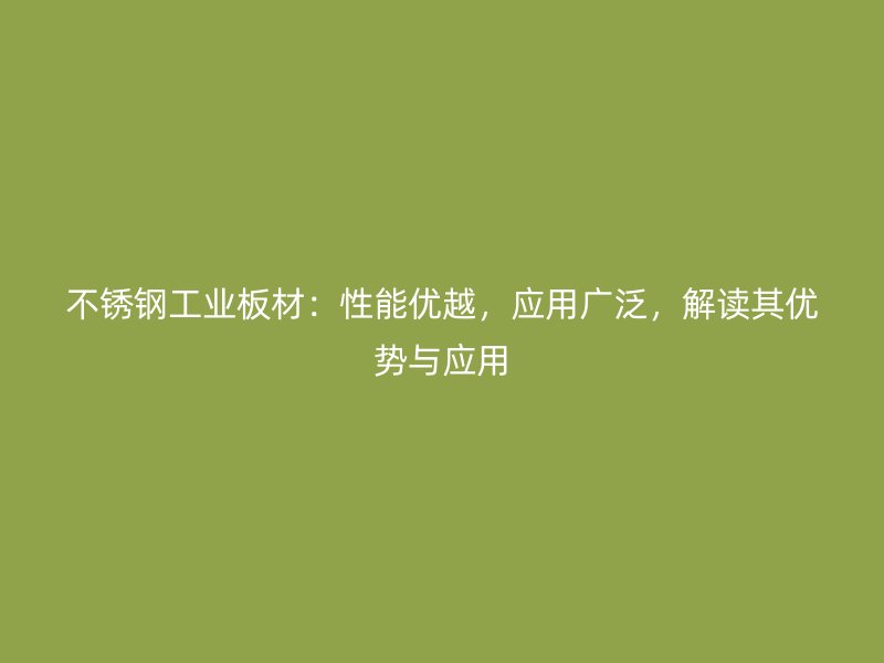 不銹鋼工業(yè)板材：性能優(yōu)越，應(yīng)用廣泛，解讀其優(yōu)勢(shì)與應(yīng)用