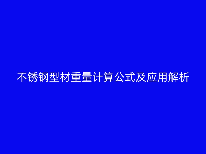 不銹鋼型材重量計算公式及應(yīng)用解析