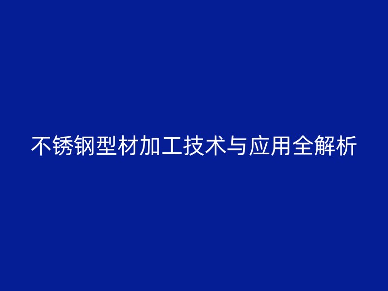 不銹鋼型材加工技術(shù)與應(yīng)用全解析
