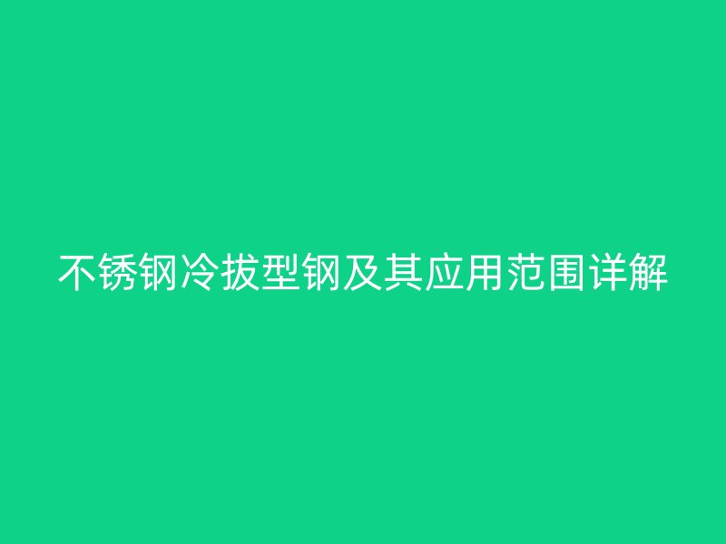 不銹鋼冷拔型鋼及其應(yīng)用范圍詳解
