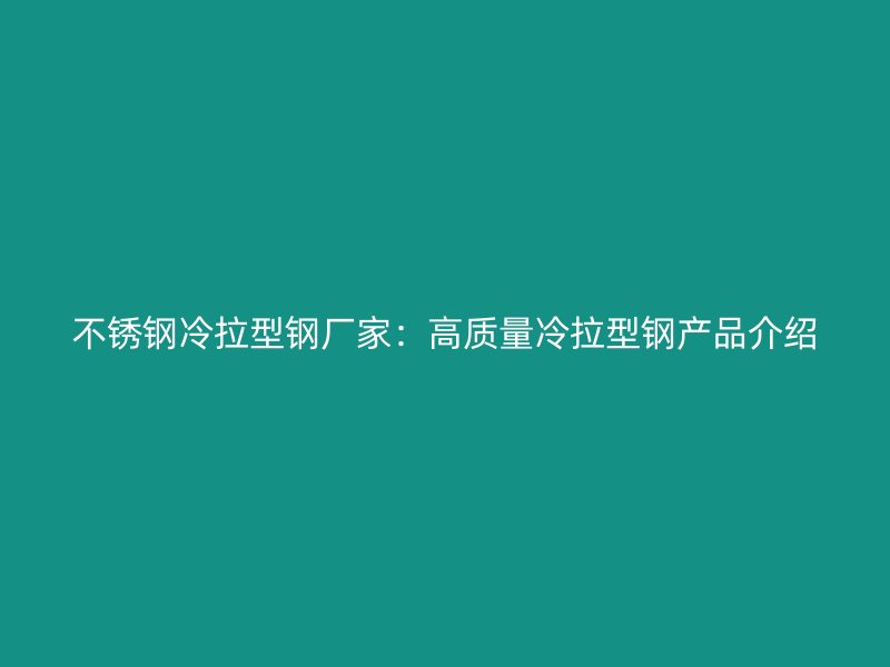 不銹鋼冷拉型鋼廠家：高質量冷拉型鋼產品介紹