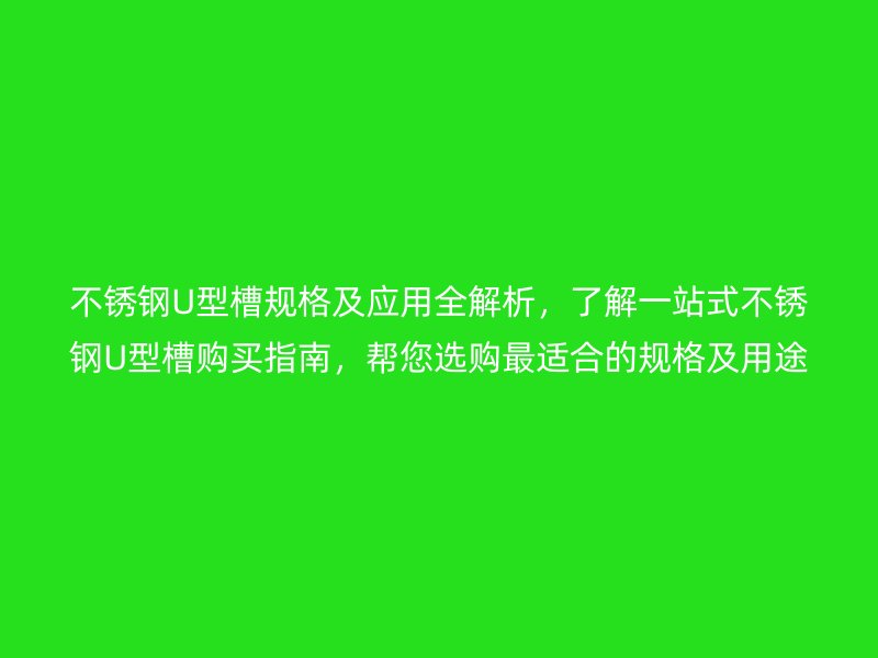 不銹鋼U型槽規(guī)格及應用全解析，了解一站式不銹鋼U型槽購買指南，幫您選購最適合的規(guī)格及用途