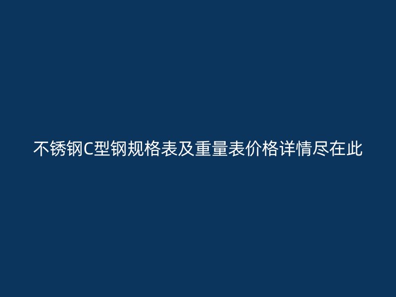 不銹鋼C型鋼規(guī)格表及重量表價(jià)格詳情盡在此