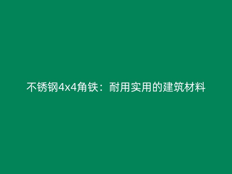 不銹鋼4x4角鐵：耐用實用的建筑材料