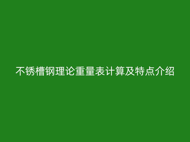 不銹槽鋼理論重量表計(jì)算及特點(diǎn)介紹