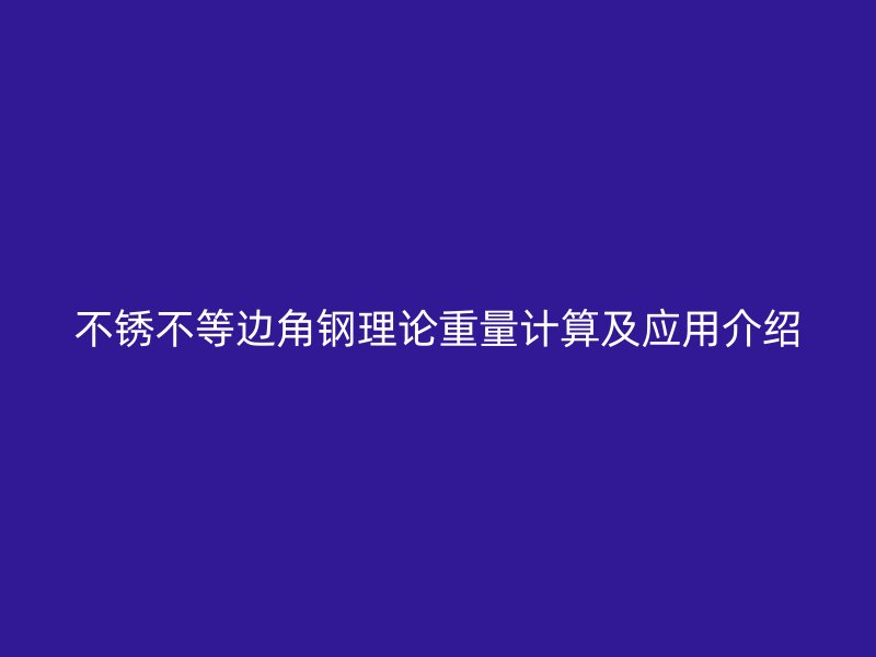 不銹不等邊角鋼理論重量計(jì)算及應(yīng)用介紹