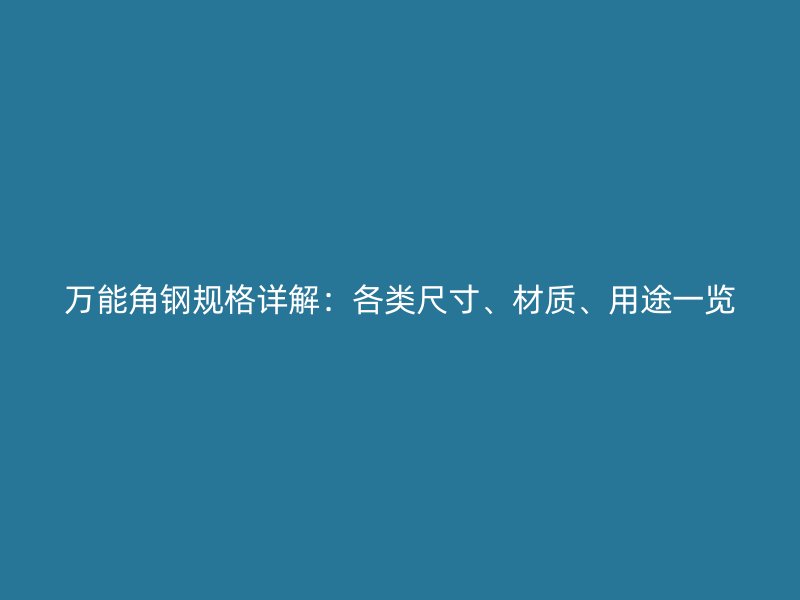 萬能角鋼規(guī)格詳解：各類尺寸、材質(zhì)、用途一覽