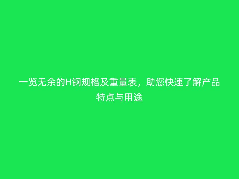 一覽無(wú)余的H鋼規(guī)格及重量表，助您快速了解產(chǎn)品特點(diǎn)與用途