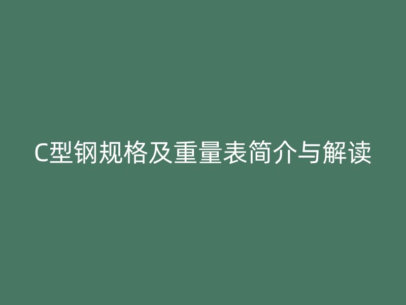 C型鋼規(guī)格及重量表簡(jiǎn)介與解讀