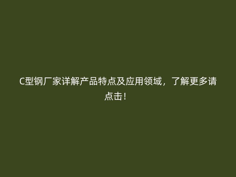 C型鋼廠家詳解產(chǎn)品特點(diǎn)及應(yīng)用領(lǐng)域，了解更多請(qǐng)點(diǎn)擊！